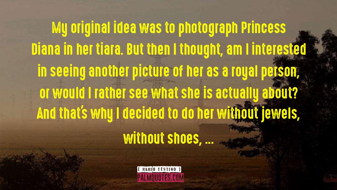 Mario Testino Quotes: My original idea was to