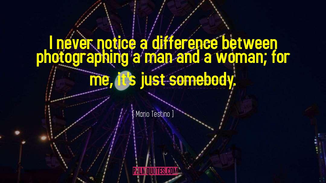 Mario Testino Quotes: I never notice a difference