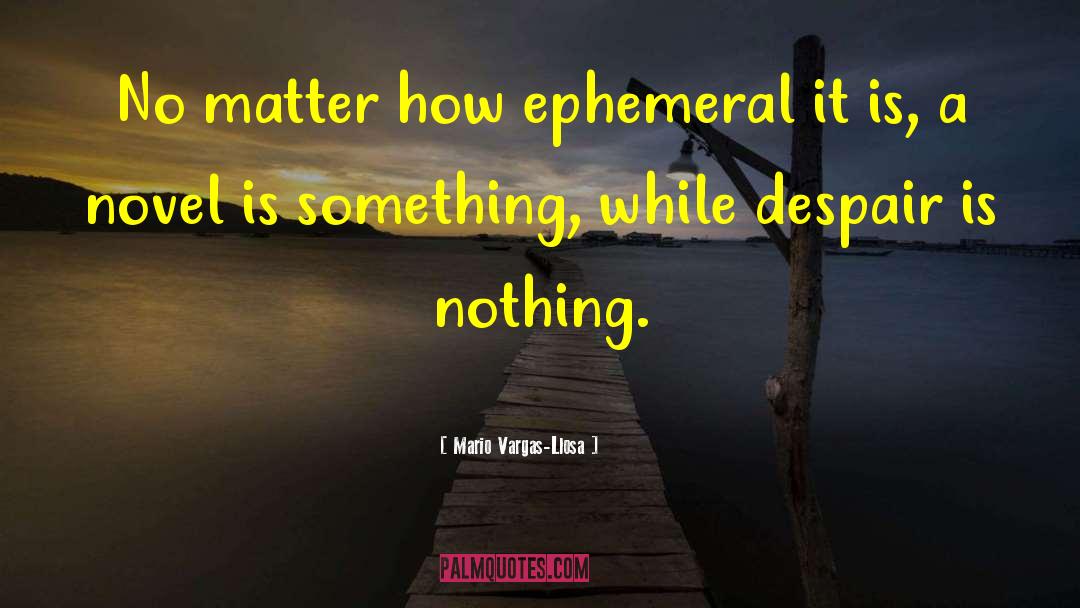 Mario Vargas-Llosa Quotes: No matter how ephemeral it