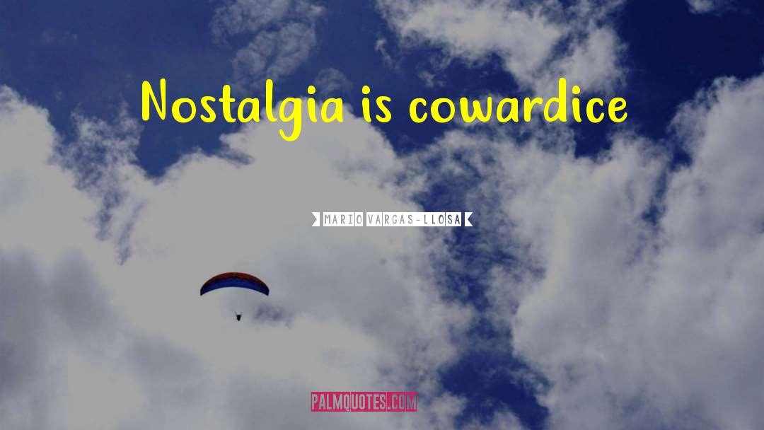 Mario Vargas-Llosa Quotes: Nostalgia is cowardice