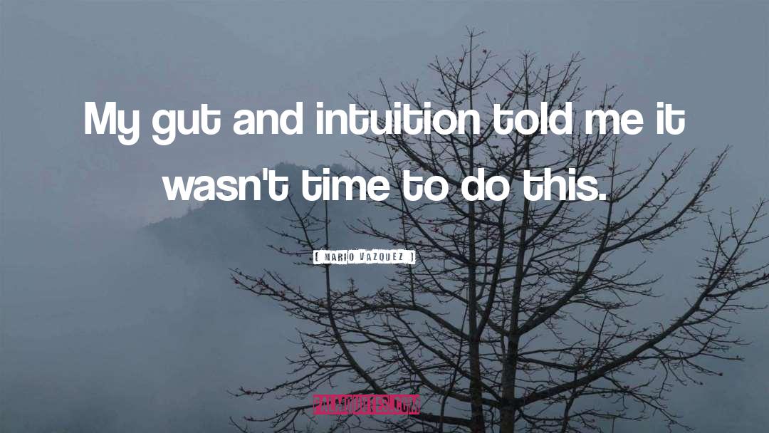 Mario Vazquez Quotes: My gut and intuition told