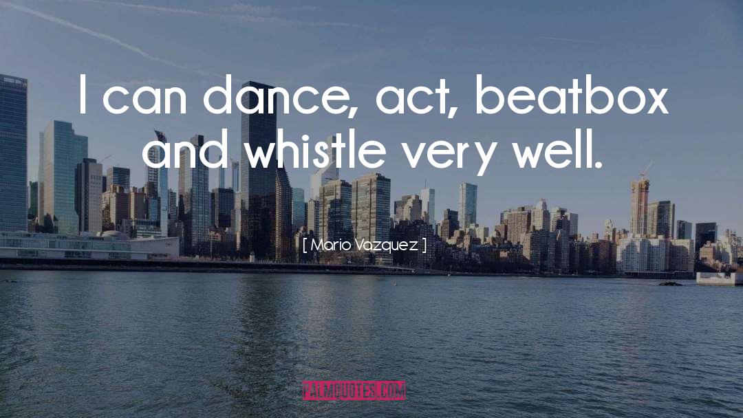 Mario Vazquez Quotes: I can dance, act, beatbox