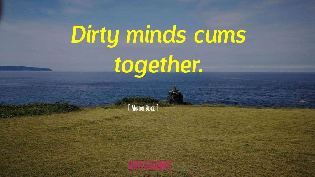 Marion Bekoe Quotes: Dirty minds cums together.