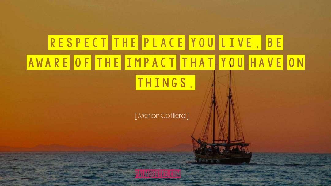 Marion Cotillard Quotes: Respect the place you live,