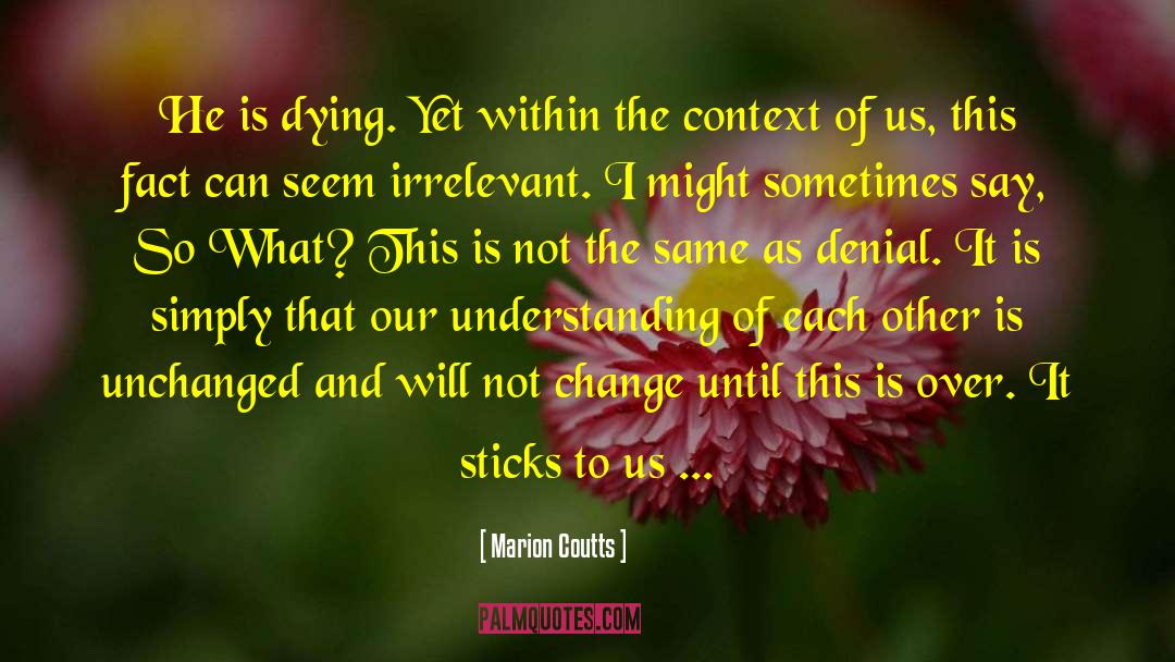 Marion Coutts Quotes: He is dying. Yet within