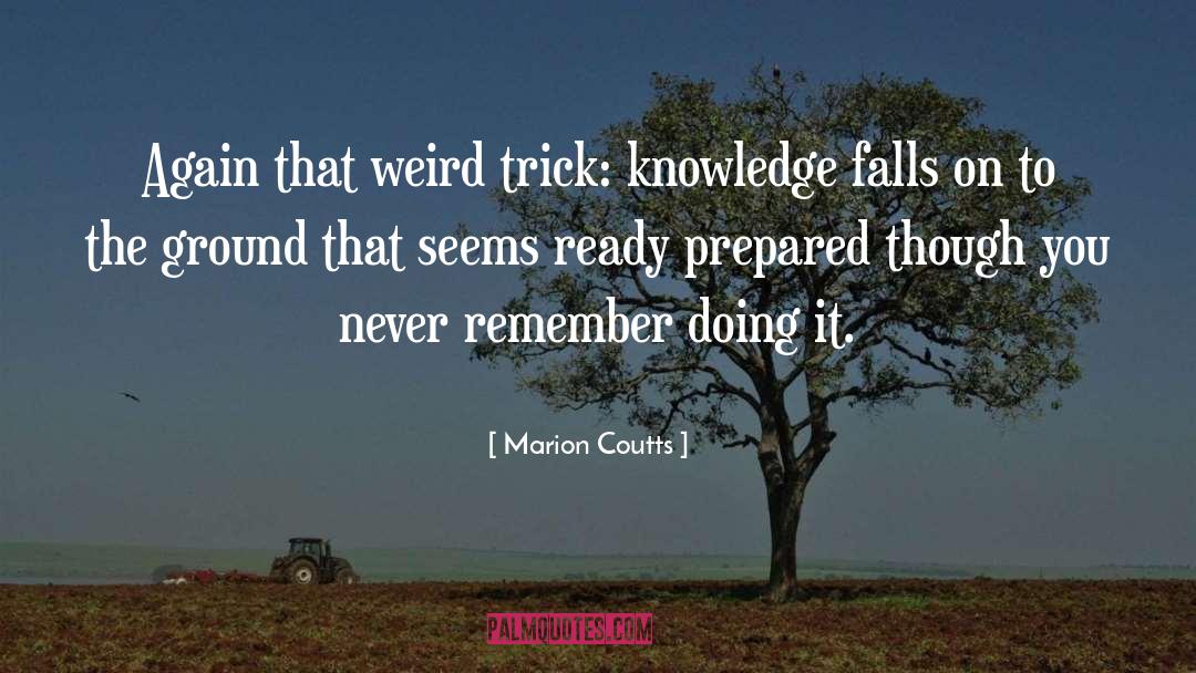 Marion Coutts Quotes: Again that weird trick: knowledge