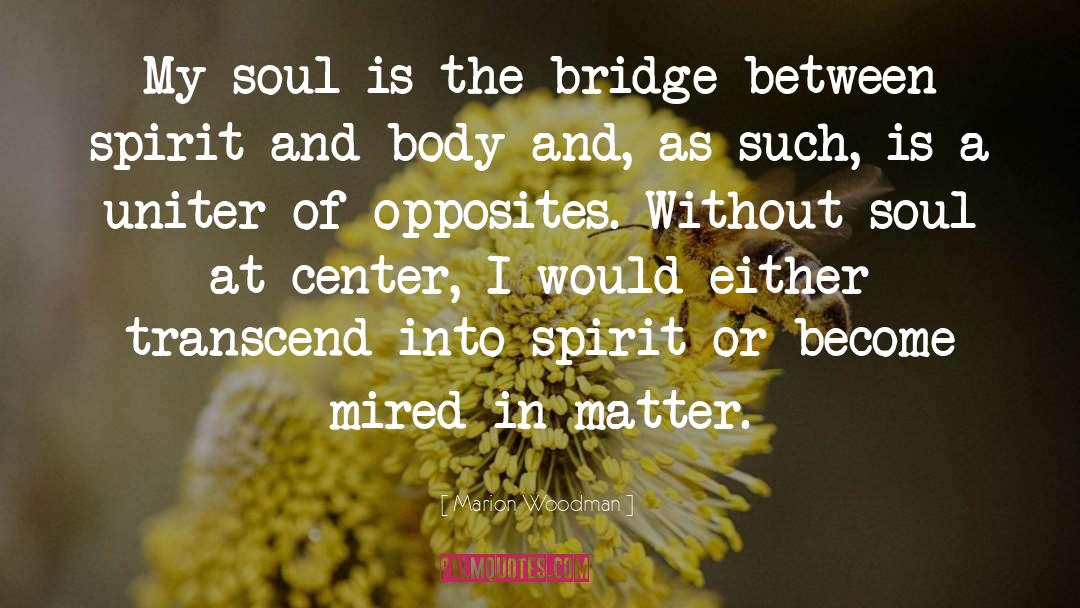 Marion Woodman Quotes: My soul is the bridge