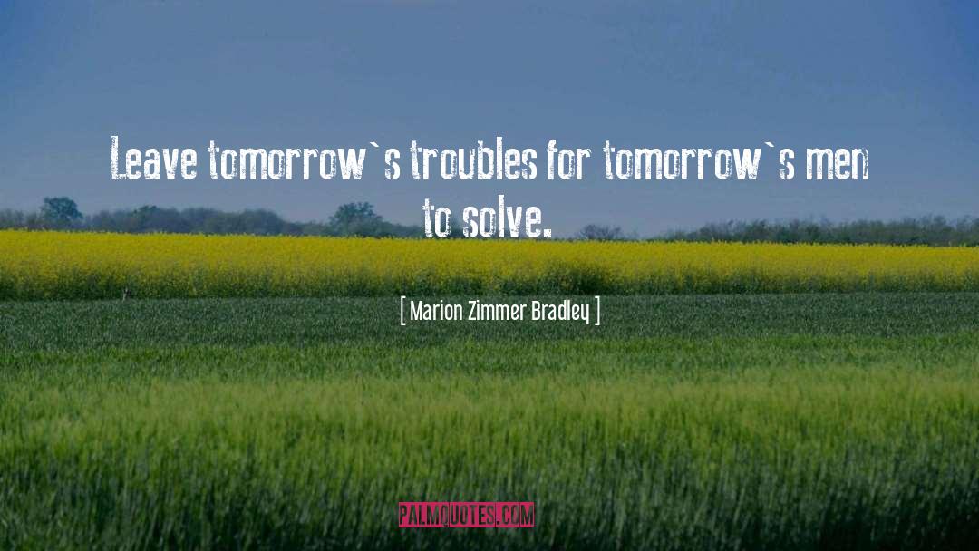 Marion Zimmer Bradley Quotes: Leave tomorrow's troubles for tomorrow's