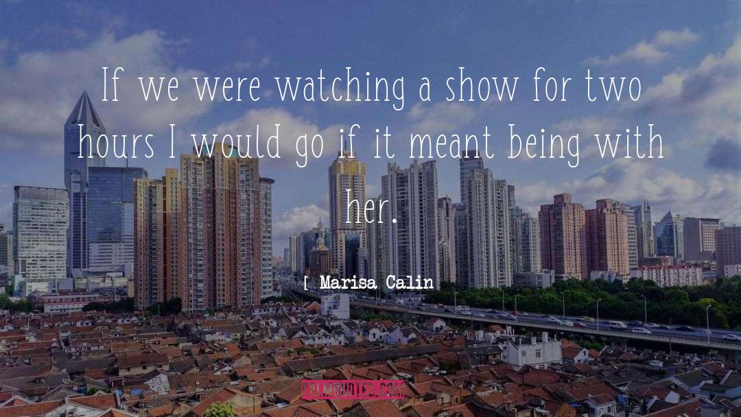 Marisa Calin Quotes: If we were watching a