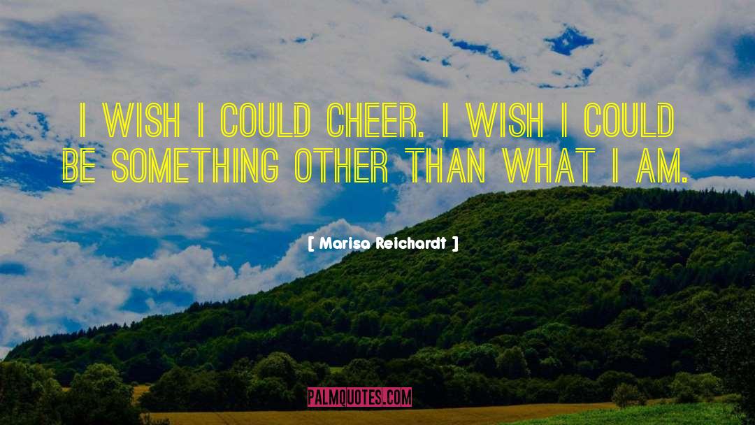Marisa Reichardt Quotes: I wish I could cheer.