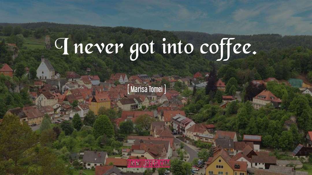 Marisa Tomei Quotes: I never got into coffee.