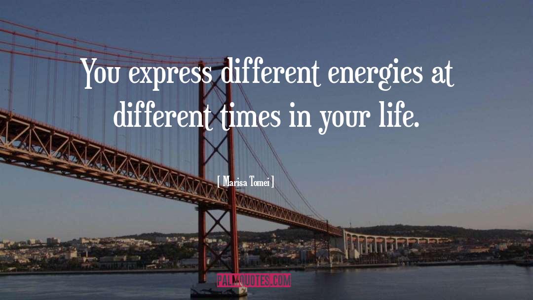 Marisa Tomei Quotes: You express different energies at