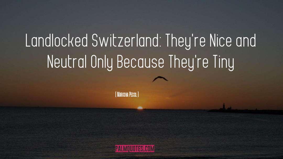 Marisha Pessl Quotes: Landlocked Switzerland: They're Nice and