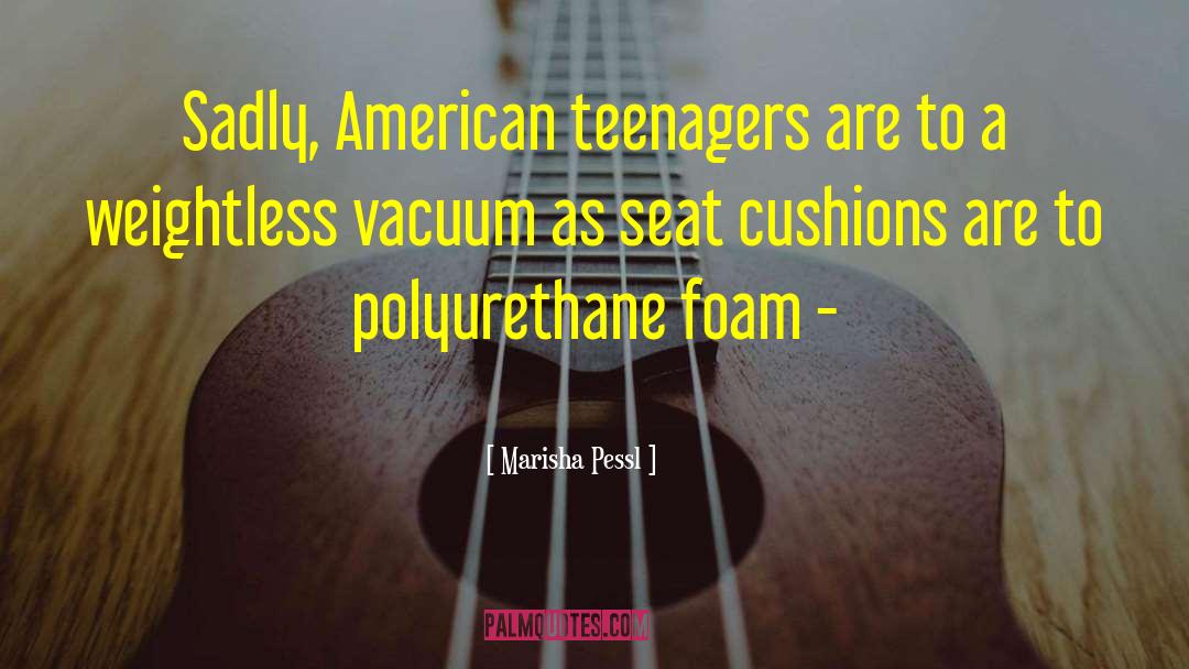 Marisha Pessl Quotes: Sadly, American teenagers are to