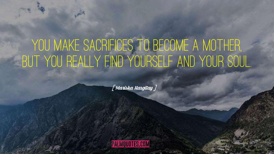 Mariska Hargitay Quotes: You make sacrifices to become