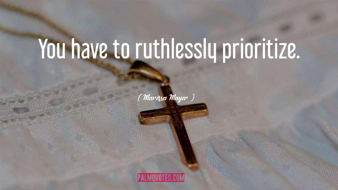 Marissa Mayer Quotes: You have to ruthlessly prioritize.