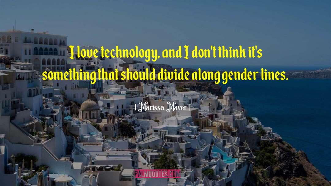 Marissa Mayer Quotes: I love technology, and I
