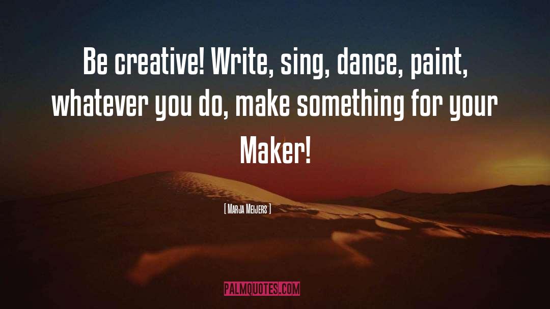 Marja Meijers Quotes: Be creative! Write, sing, dance,