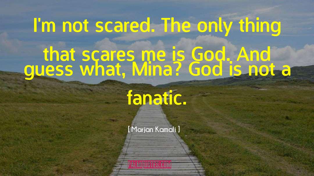 Marjan Kamali Quotes: I'm not scared. The only