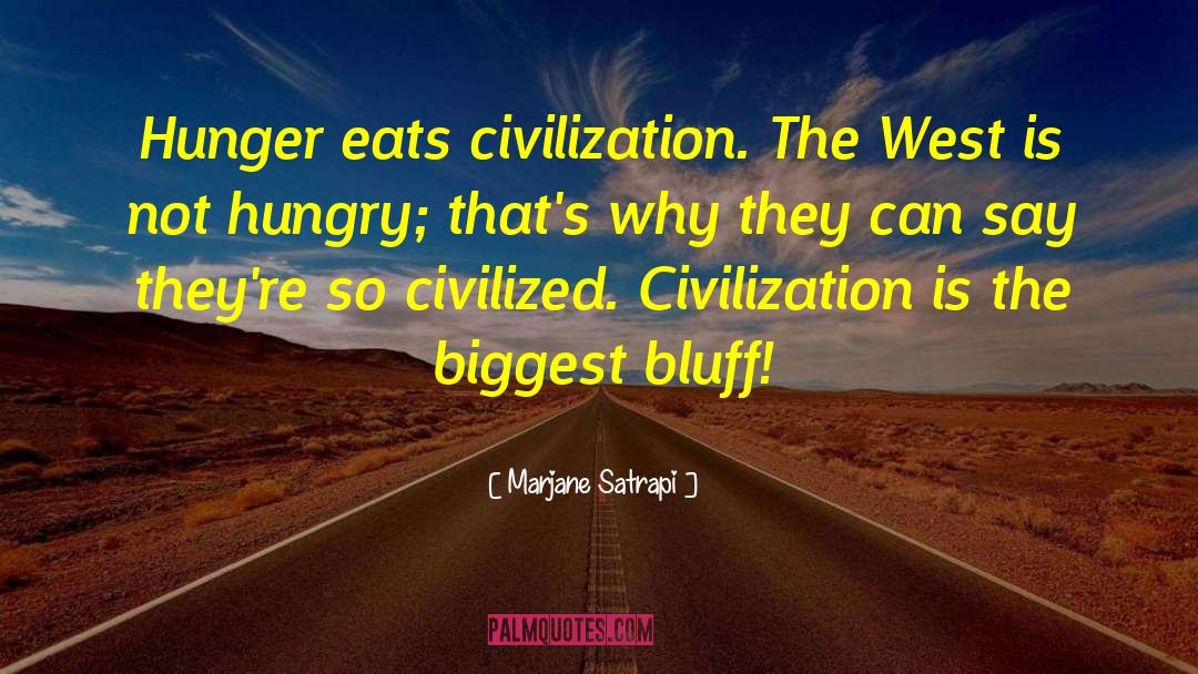 Marjane Satrapi Quotes: Hunger eats civilization. The West