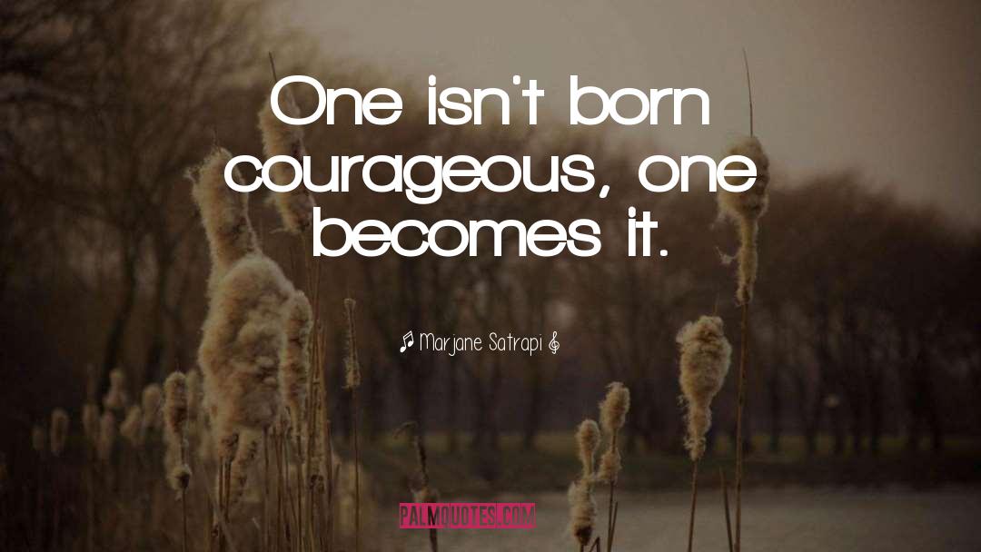 Marjane Satrapi Quotes: One isn't born courageous, one