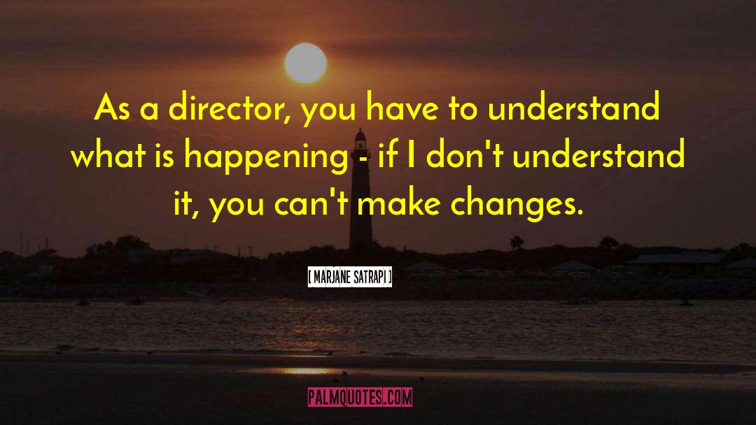 Marjane Satrapi Quotes: As a director, you have
