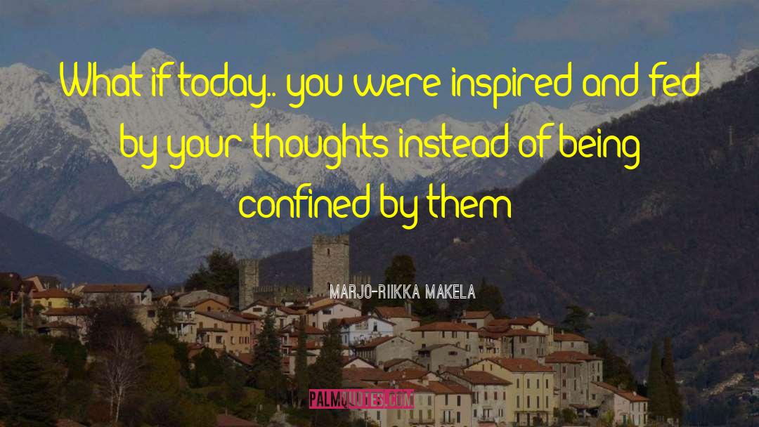 Marjo-Riikka Makela Quotes: What if today.. you were