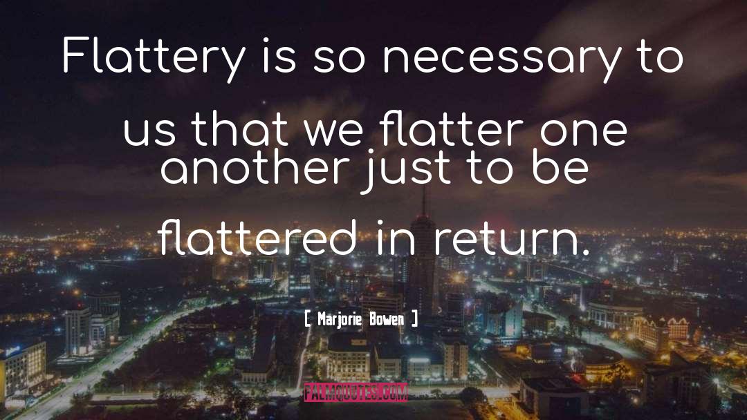 Marjorie Bowen Quotes: Flattery is so necessary to