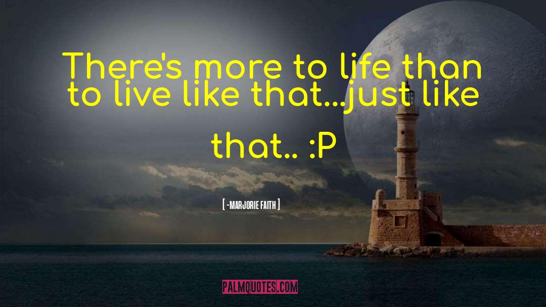 -marjorie Faith Quotes: There's more to life than