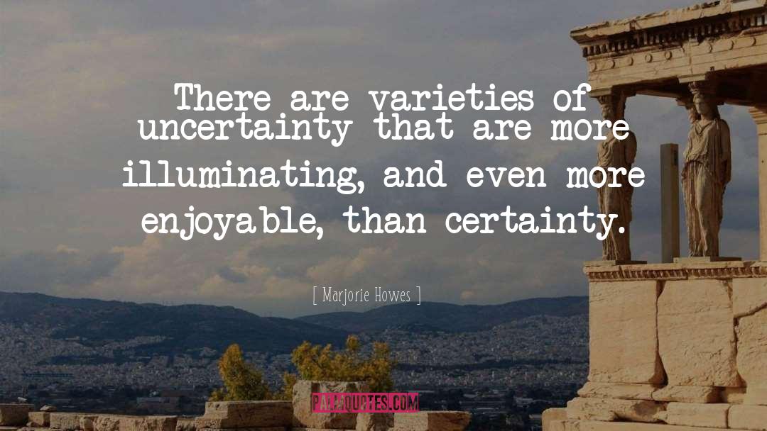 Marjorie Howes Quotes: There are varieties of uncertainty