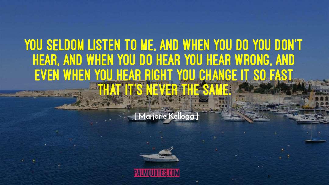 Marjorie Kellogg Quotes: You seldom listen to me,