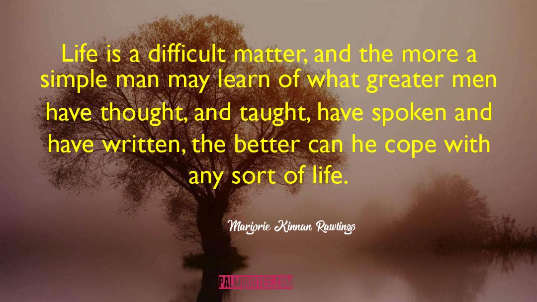 Marjorie Kinnan Rawlings Quotes: Life is a difficult matter,