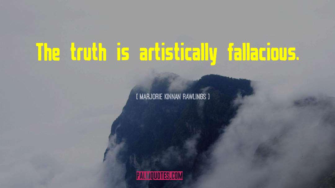 Marjorie Kinnan Rawlings Quotes: The truth is artistically fallacious.