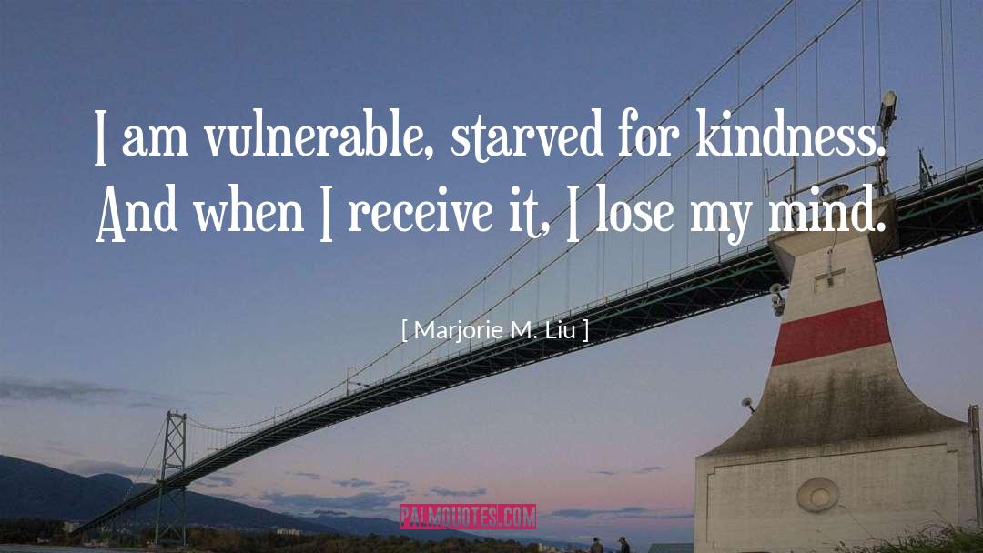 Marjorie M. Liu Quotes: I am vulnerable, starved for