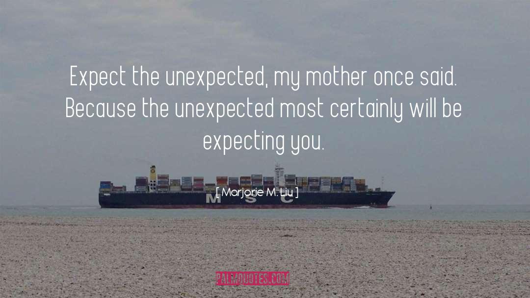 Marjorie M. Liu Quotes: Expect the unexpected, my mother