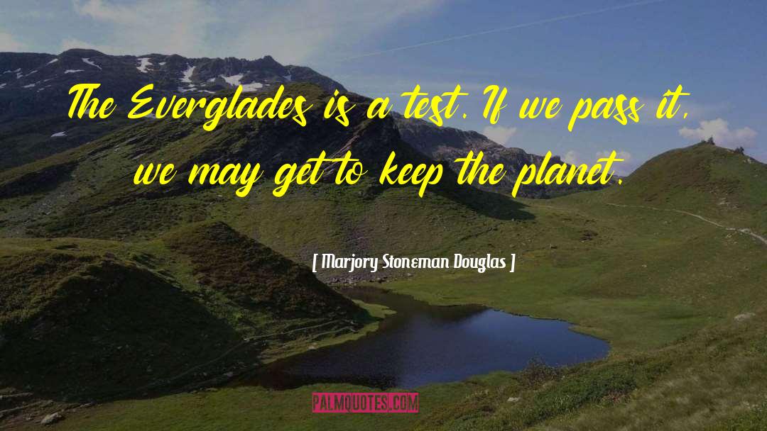 Marjory Stoneman Douglas Quotes: The Everglades is a test.