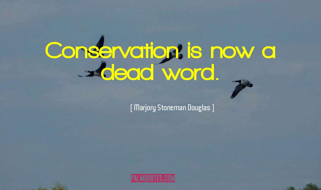 Marjory Stoneman Douglas Quotes: Conservation is now a dead