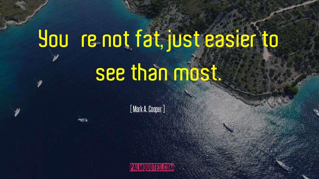 Mark A. Cooper Quotes: You're not fat, just easier