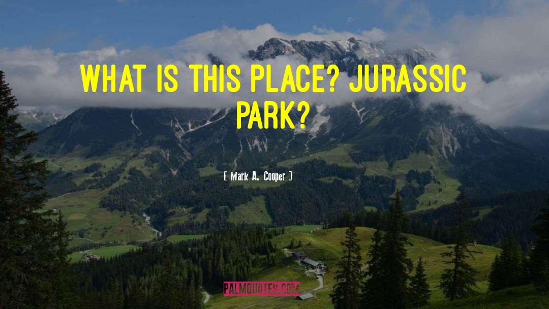 Mark A. Cooper Quotes: What is this place? Jurassic