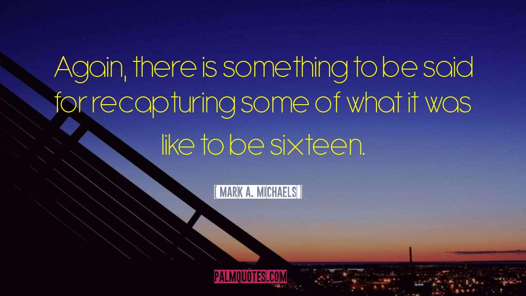 Mark A. Michaels Quotes: Again, there is something to