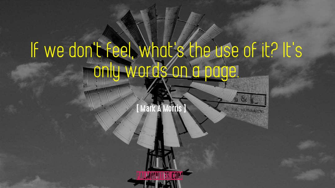 Mark A Morris Quotes: If we don't feel, what's