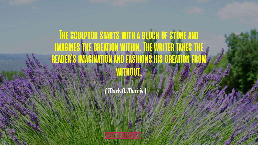 Mark A Morris Quotes: The sculptor starts with a