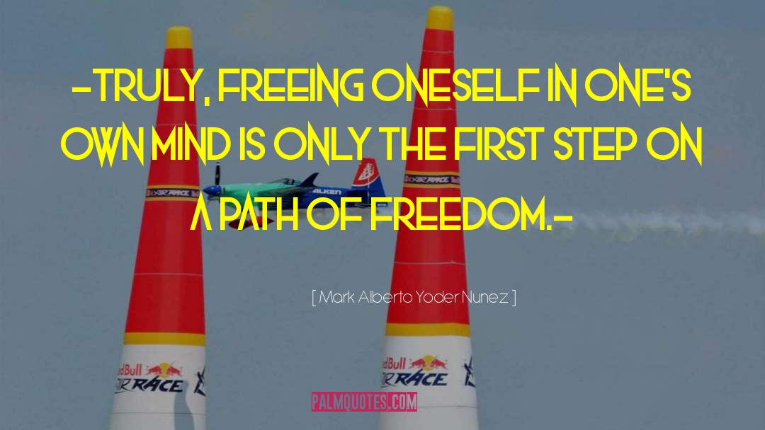 Mark Alberto Yoder Nunez Quotes: -Truly, freeing oneself in one's