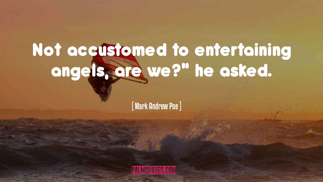 Mark Andrew Poe Quotes: Not accustomed to entertaining angels,