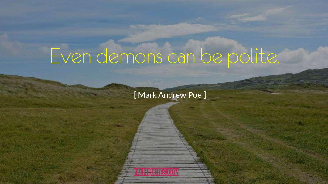 Mark Andrew Poe Quotes: Even demons can be polite.