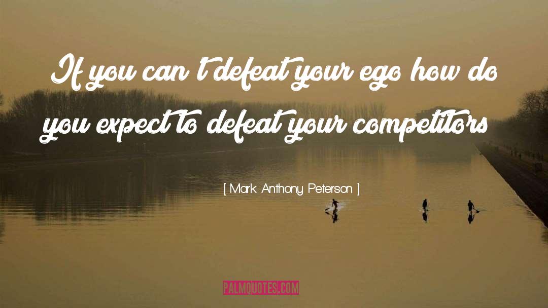 Mark Anthony Peterson Quotes: If you can't defeat your