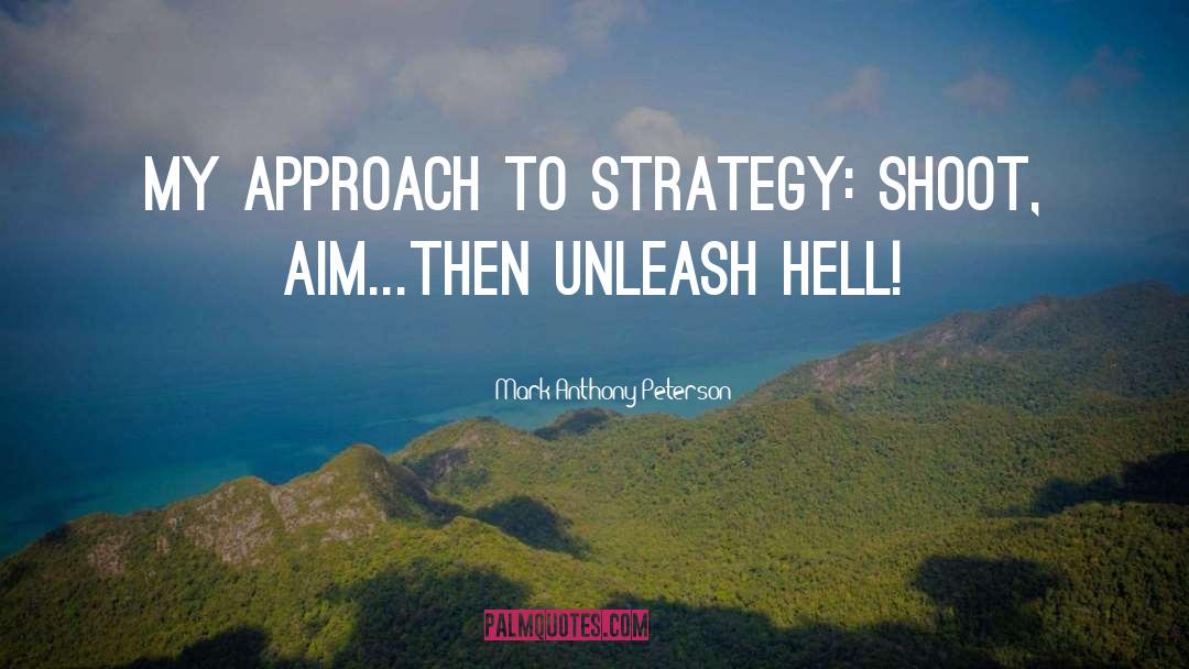 Mark Anthony Peterson Quotes: My approach to strategy: shoot,
