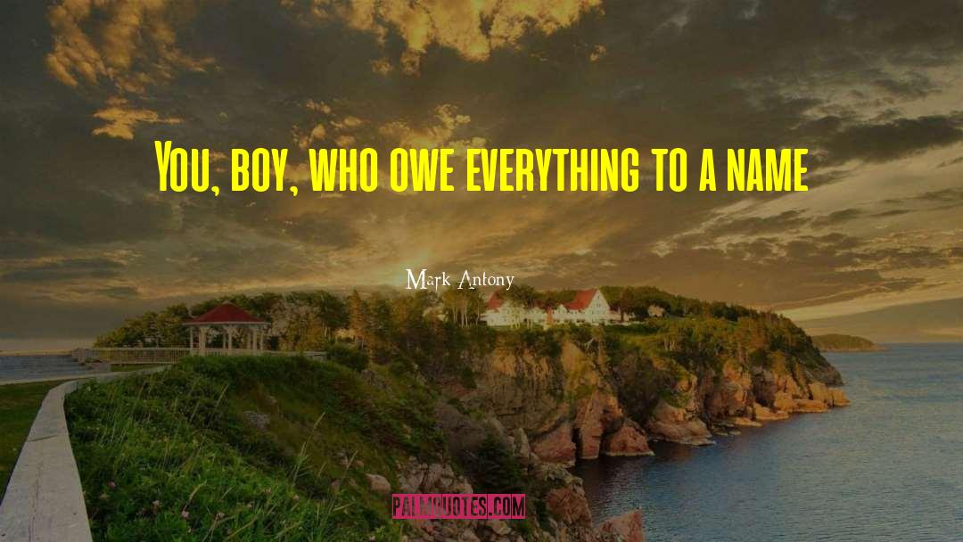 Mark Antony Quotes: You, boy, who owe everything