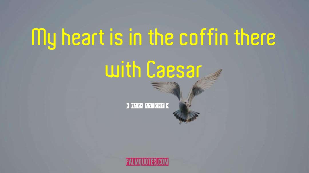 Mark Antony Quotes: My heart is in the