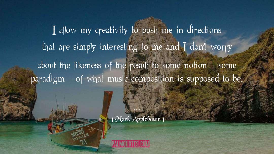 Mark Applebaum Quotes: I allow my creativity to
